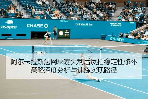 阿尔卡拉斯法网决赛失利后反拍稳定性修补策略深度分析与训练实现路径