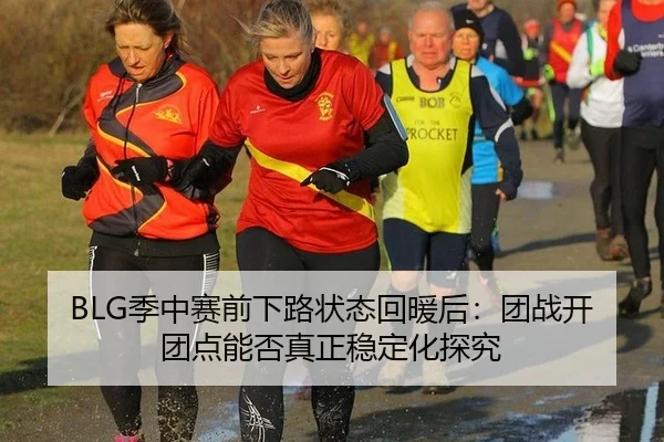 BLG季中赛前下路状态回暖后：团战开团点能否真正稳定化探究